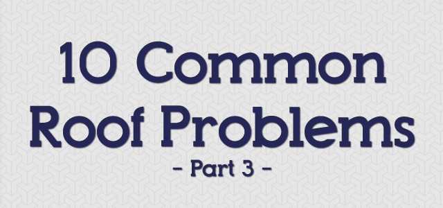 10 Common Roof Problems – Part 3